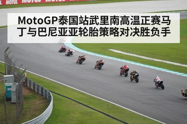 MotoGP泰国站武里南高温正赛马丁与巴尼亚亚轮胎策略对决胜负手