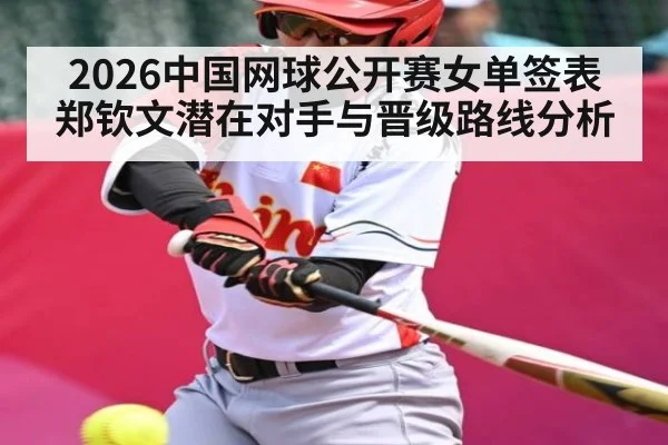 2026中国网球公开赛女单签表郑钦文潜在对手与晋级路线分析