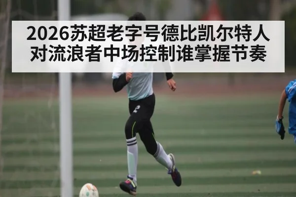 2026苏超老字号德比凯尔特人对流浪者中场控制谁掌握节奏