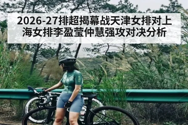 2026-27排超揭幕战天津女排对上海女排李盈莹仲慧强攻对决分析