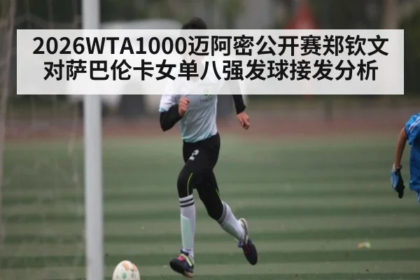 2026WTA1000迈阿密公开赛郑钦文对萨巴伦卡女单八强发球接发分析