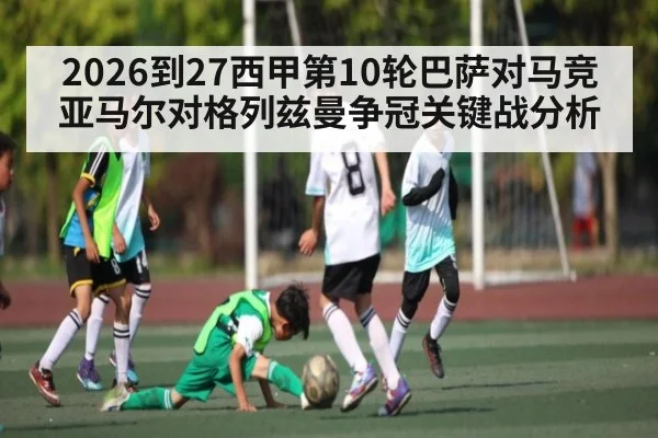 2026到27西甲第10轮巴萨对马竞亚马尔对格列兹曼争冠关键战分析